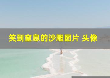 笑到窒息的沙雕图片 头像